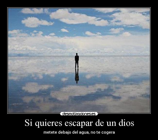 Si quieres escapar de un dios - metete debajo del agua, no te cogera