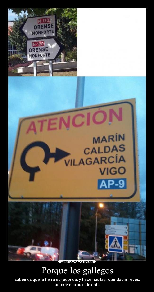 Porque los gallegos - sabemos que la tierra es redonda, y hacemos las rotondas al revés,
porque nos sale de ahí...