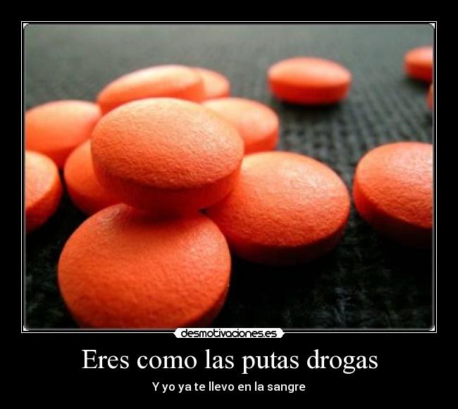 Eres como las putas drogas - Y yo ya te llevo en la sangre