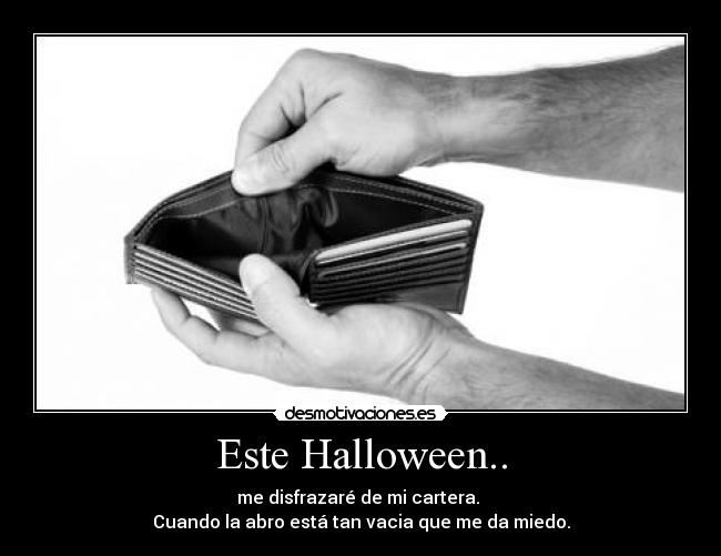 Este Halloween.. - me disfrazaré de mi cartera. 
Cuando la abro está tan vacia que me da miedo.