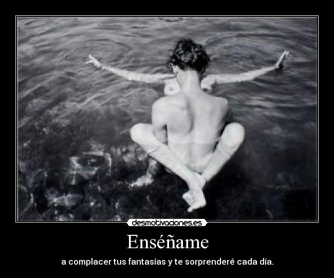 Enséñame - a complacer tus fantasías y te sorprenderé cada día.