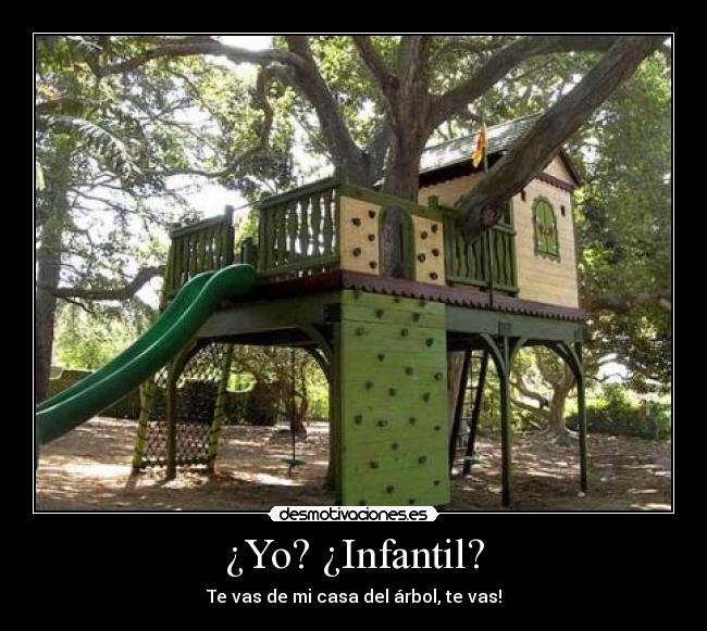 ¿Yo? ¿Infantil? - Te vas de mi casa del árbol, te vas!