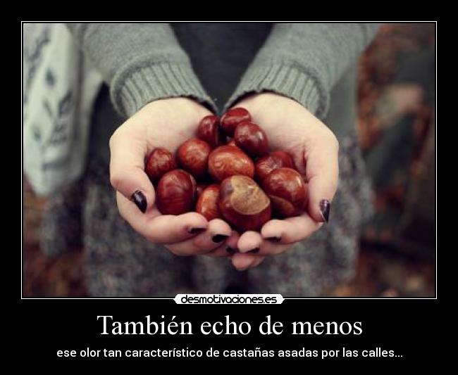 También echo de menos - ese olor tan característico de castañas asadas por las calles...