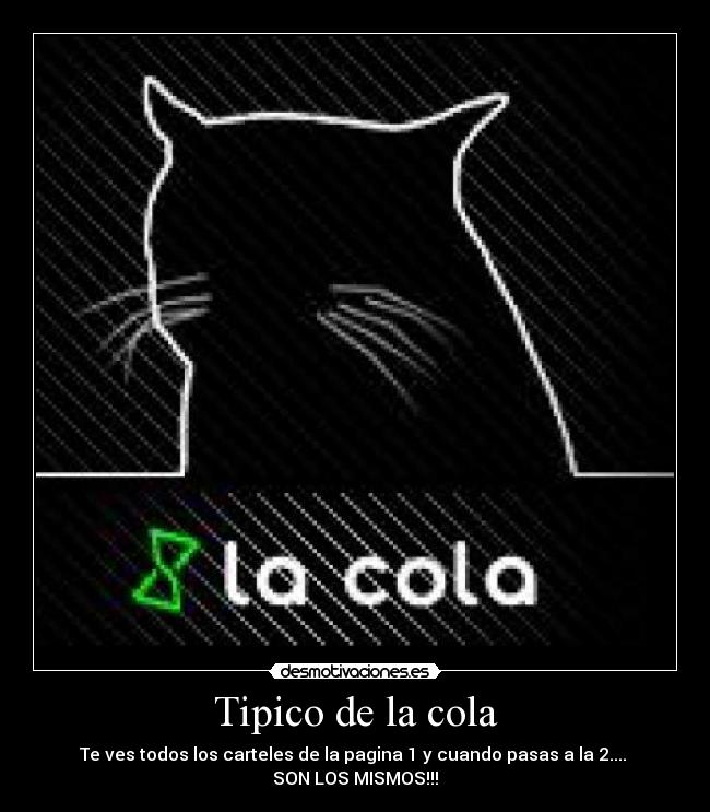 Tipico de la cola - Te ves todos los carteles de la pagina 1 y cuando pasas a la 2.... 
SON LOS MISMOS!!!