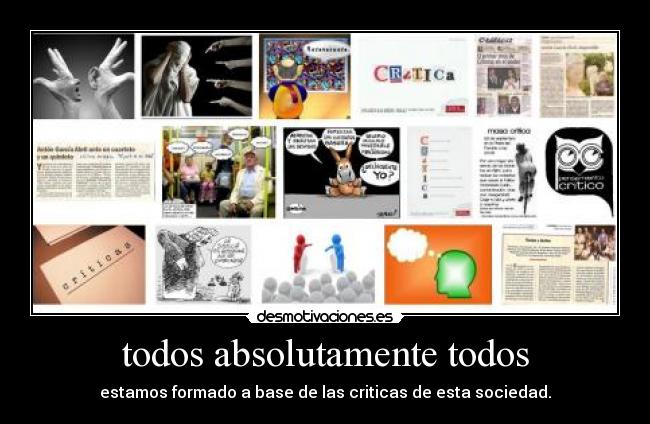 todos absolutamente todos - estamos formado a base de las criticas de esta sociedad.