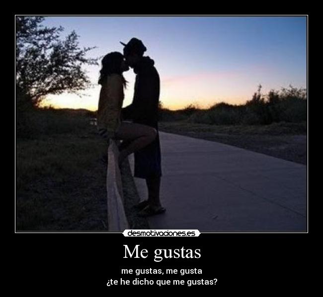 Me gustas - me gustas, me gusta
¿te he dicho que me gustas?