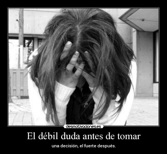 El débil duda antes de tomar - una decisión, el fuerte después.