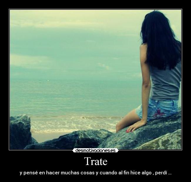 Trate - y pensé en hacer muchas cosas y cuando al fin hice algo , perdí ...