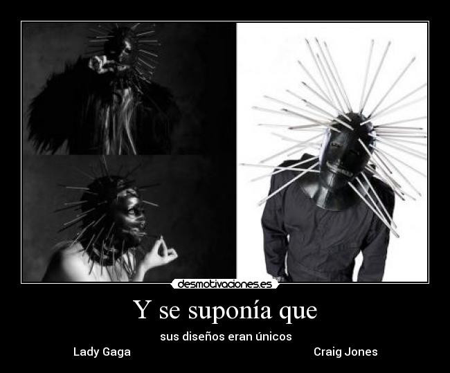 Y se suponía que - sus diseños eran únicos
Lady Gaga                                                                  Craig Jones