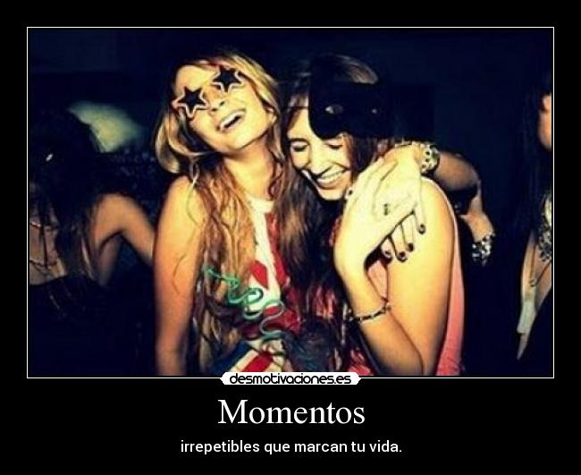 Momentos - irrepetibles que marcan tu vida.
