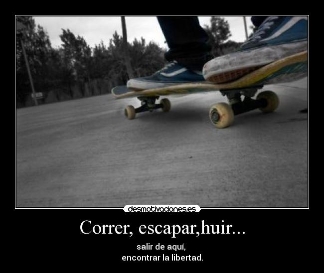 Correr, escapar,huir... - salir de aquí, 
encontrar la libertad.