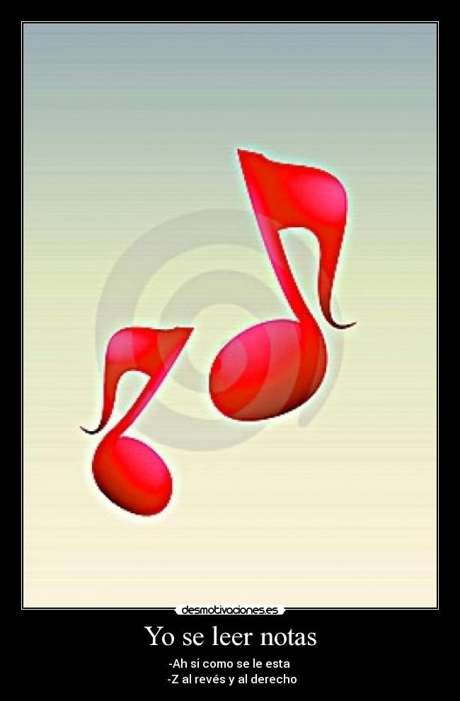 Yo se leer notas - -Ah si como se le esta 
 -Z al revés y al derecho