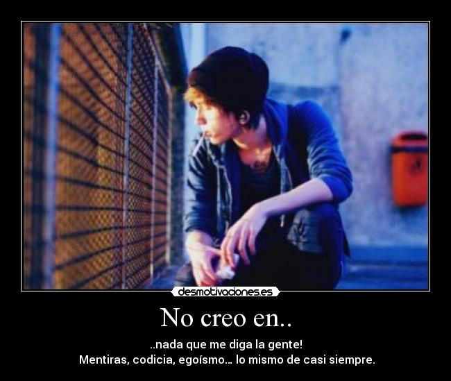 No creo en.. - ..nada que me diga la gente!
Mentiras, codicia, egoísmo… lo mismo de casi siempre.