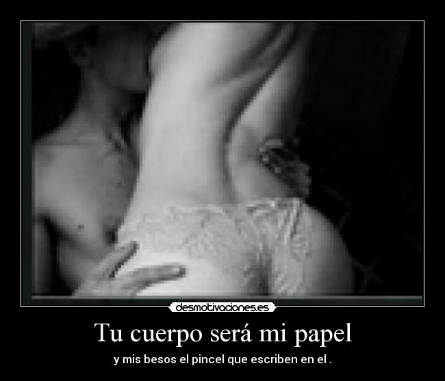 Tu cuerpo será mi papel - y mis besos el pincel que escriben en el .