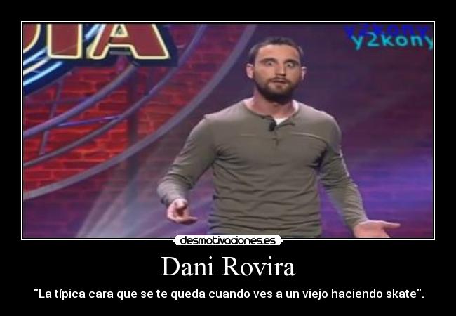 Dani Rovira - La típica cara que se te queda cuando ves a un viejo haciendo skate.