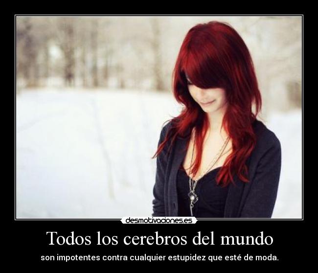 Todos los cerebros del mundo - son impotentes contra cualquier estupidez que esté de moda.