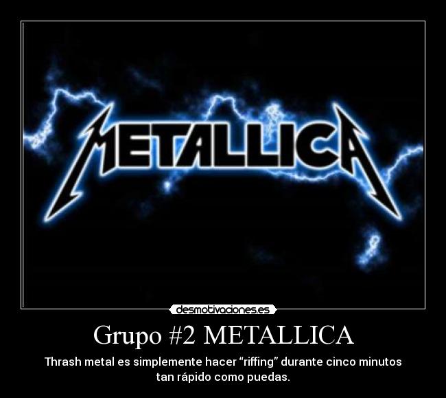 Grupo #2 METALLICA - Thrash metal es simplemente hacer “riffing” durante cinco minutos
tan rápido como puedas.