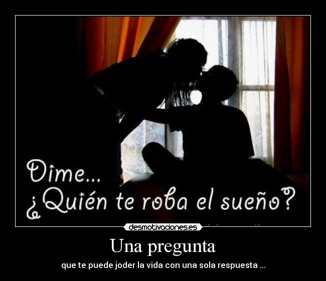 Una pregunta - que te puede joder la vida con una sola respuesta ...