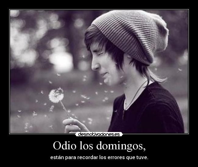 Odio los domingos, - están para recordar los errores que tuve.