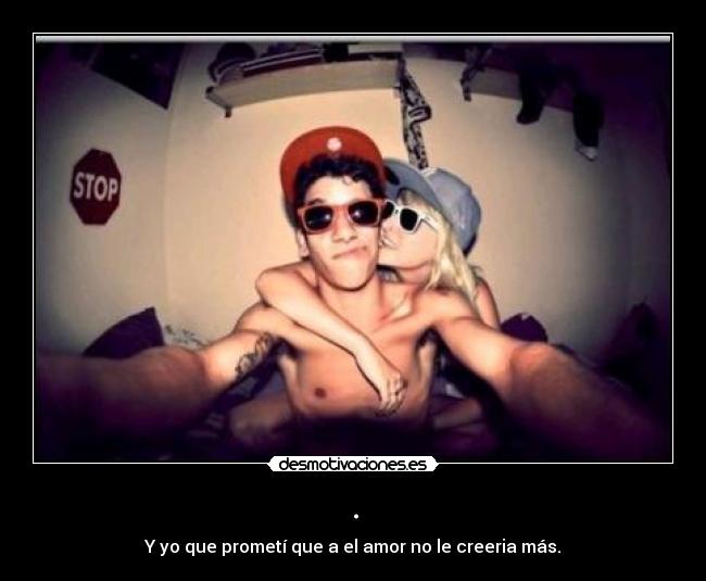 . - Y yo que prometí que a el amor no le creeria más.