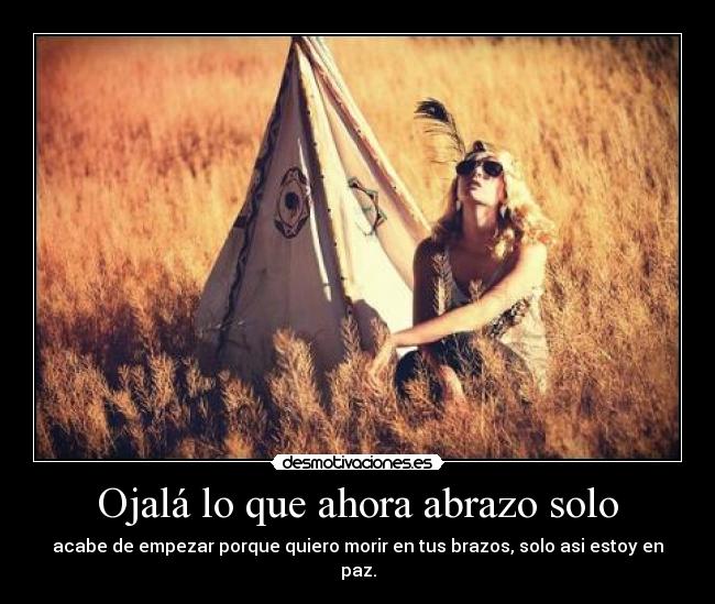 Ojalá lo que ahora abrazo solo -