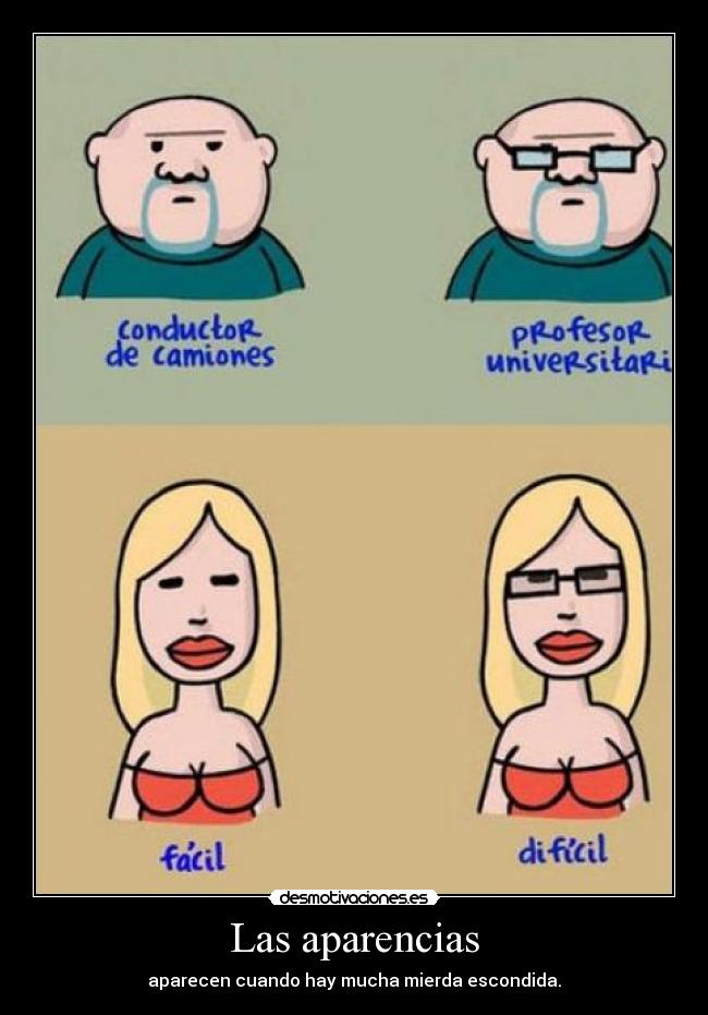 Las aparencias - aparecen cuando hay mucha mierda escondida.