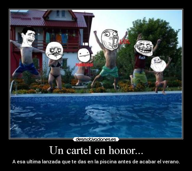 Un cartel en honor... - A esa ultima lanzada que te das en la piscina antes de acabar el verano.