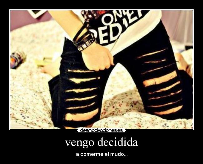 vengo decidida - a comerme el mudo...