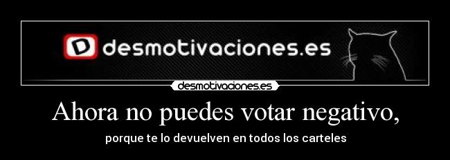 Ahora no puedes votar negativo, -