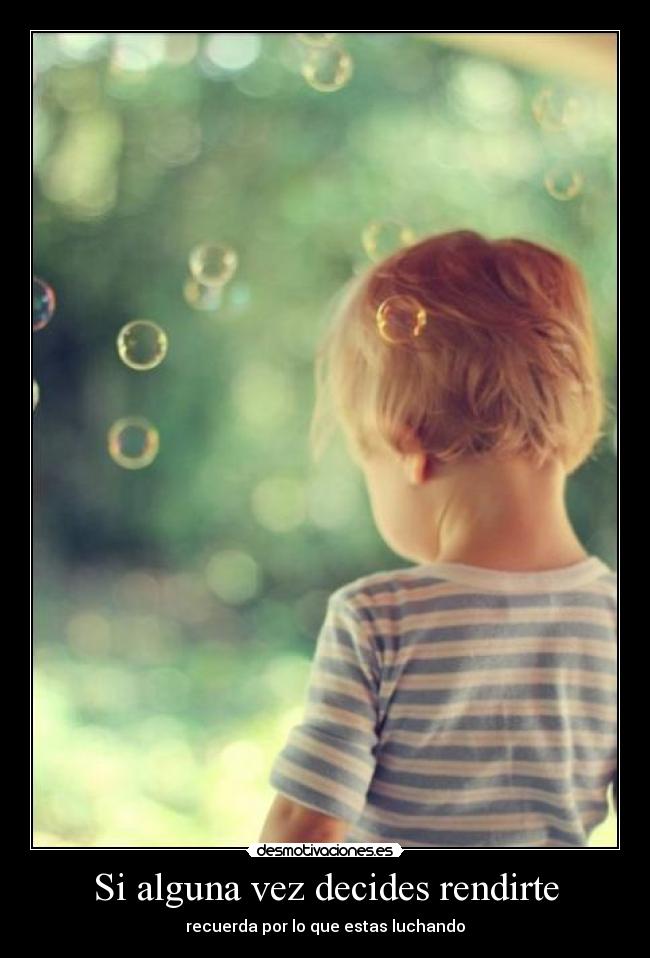 Si alguna vez decides rendirte - recuerda por lo que estas luchando