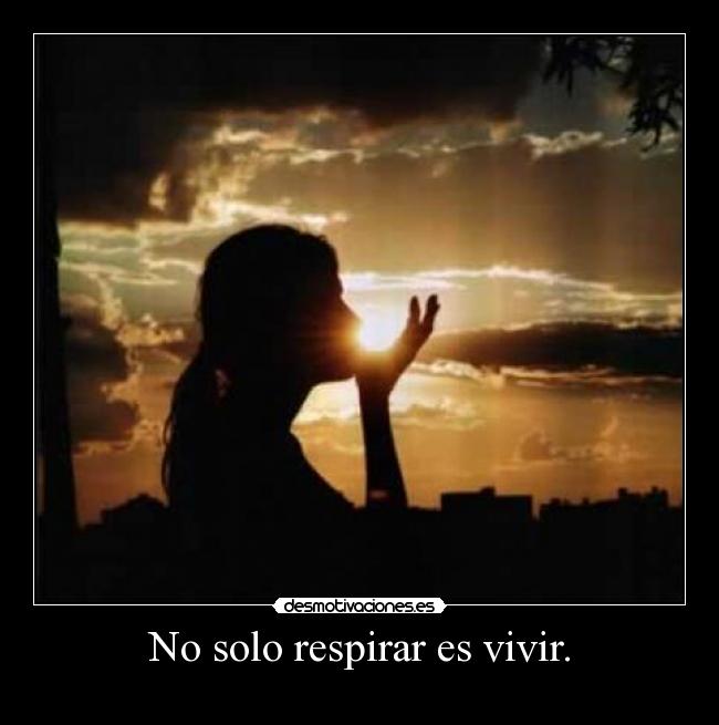 No solo respirar es vivir. - 