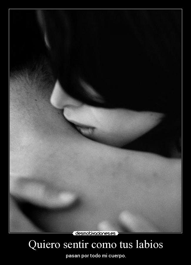 Quiero sentir como tus labios - pasan por todo mi cuerpo.
