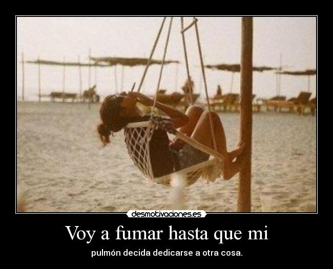 Voy a fumar hasta que mi - pulmón decida dedicarse a otra cosa.
