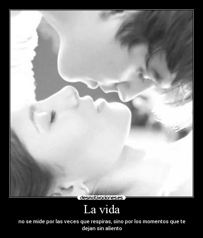 La vida - no se mide por las veces que respiras, sino por los momentos que te dejan sin aliento