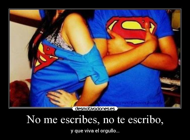 No me escribes, no te escribo, - y que viva el orgullo...