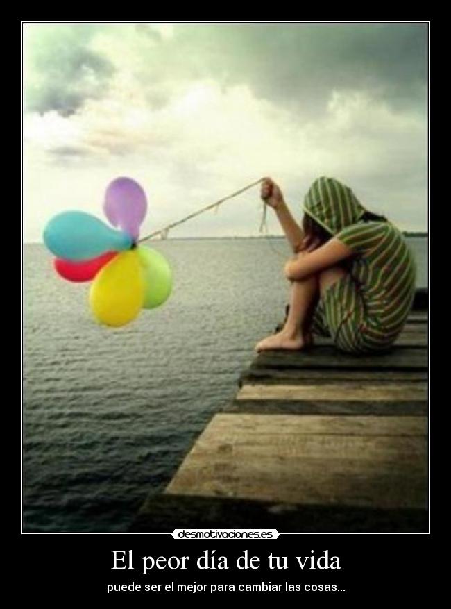El peor día de tu vida - puede ser el mejor para cambiar las cosas...