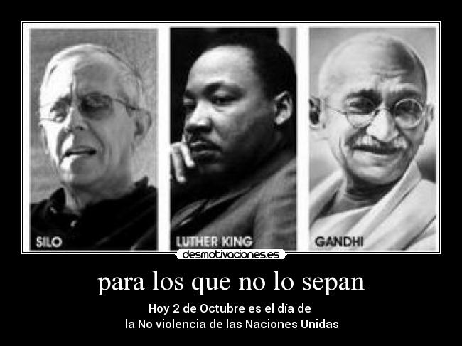 para los que no lo sepan - Hoy 2 de Octubre es el día de 
la No violencia de las Naciones Unidas