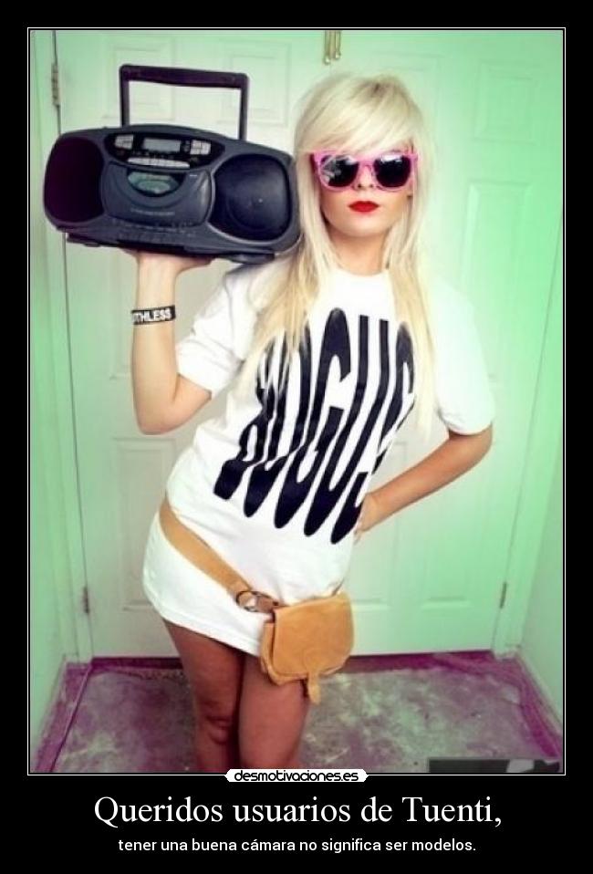 Queridos usuarios de Tuenti, - tener una buena cámara no significa ser modelos.