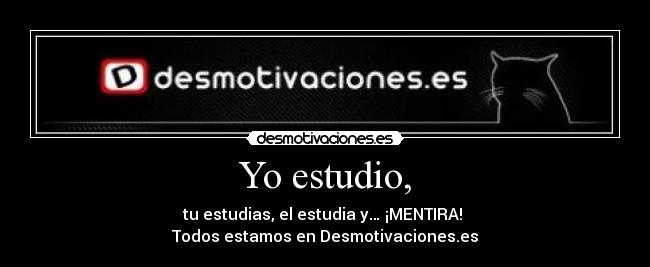 Yo estudio, - tu estudias, el estudia y… ¡MENTIRA!
Todos estamos en Desmotivaciones.es