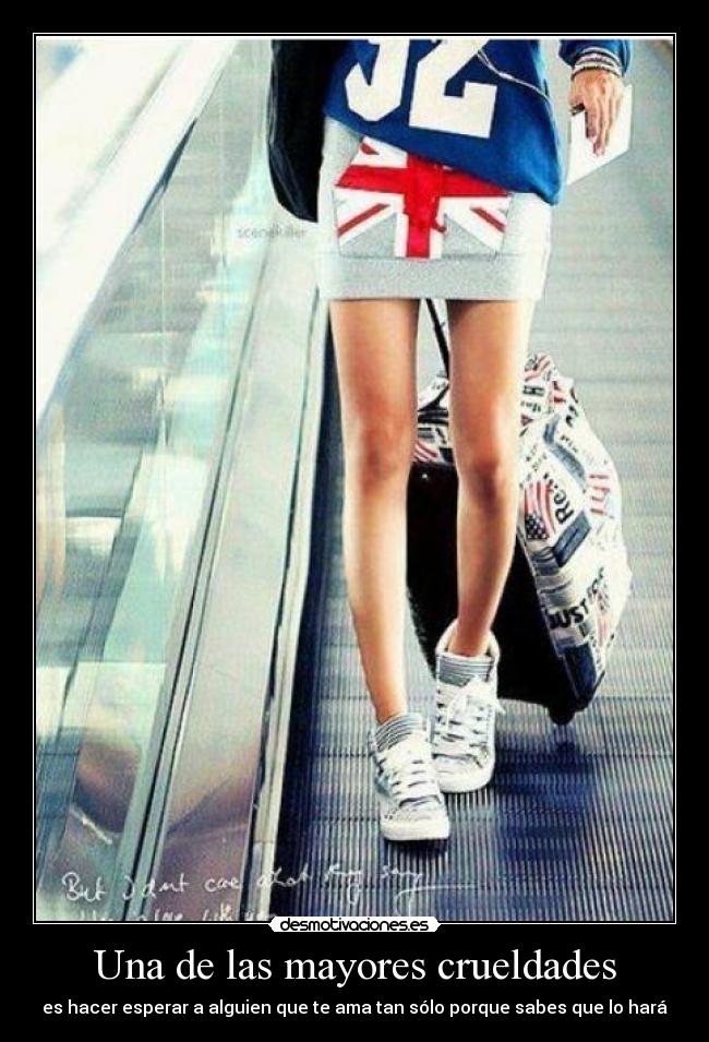 Una de las mayores crueldades - es hacer esperar a alguien que te ama tan sólo porque sabes que lo hará