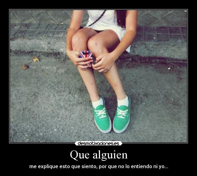 Que alguien - me explique esto que siento, por que no lo entiendo ni yo...