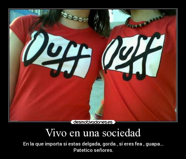 Vivo en una sociedad - En la que importa si estas delgada, gorda , si eres fea , guapa...
Patetico señores.