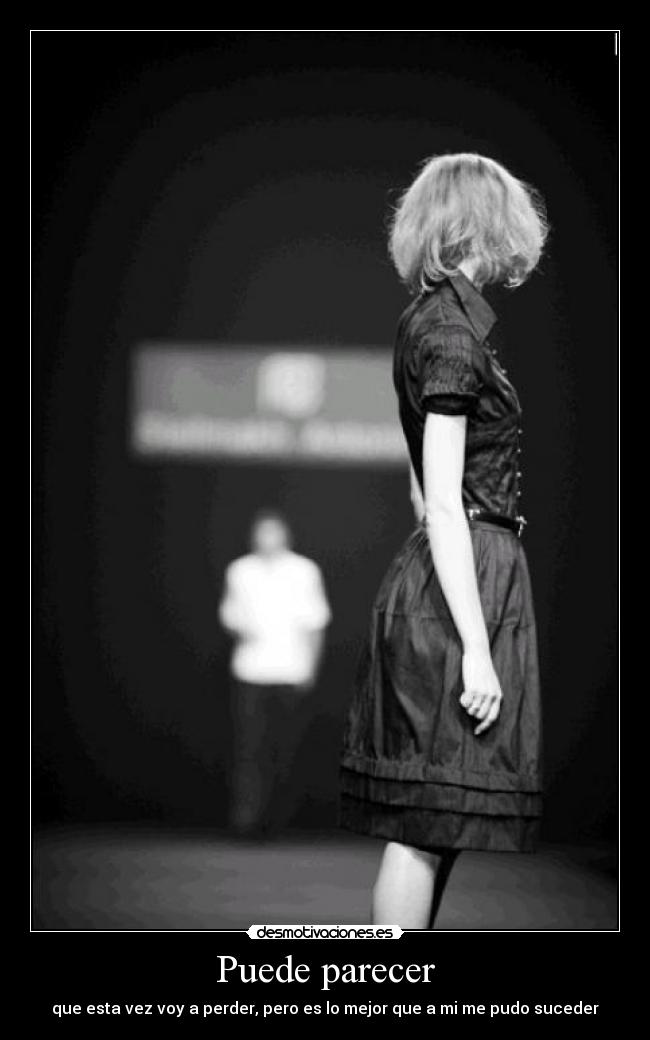 Puede parecer - que esta vez voy a perder, pero es lo mejor que a mi me pudo suceder