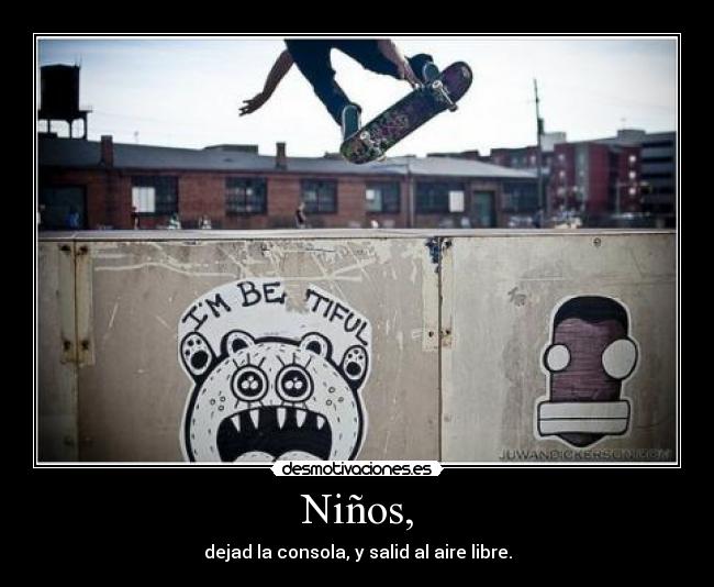 Niños, - dejad la consola, y salid al aire libre.
