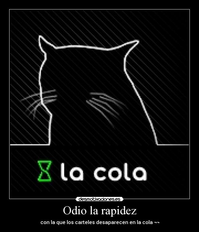 Odio la rapidez - con la que los carteles desaparecen en la cola ¬¬