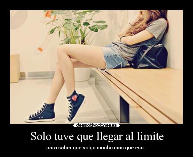 Solo tuve que llegar al limite - para saber que valgo mucho más que eso...