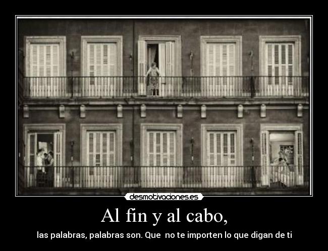 Al fin y al cabo, - las palabras, palabras son. Que no te importen lo que digan de ti
