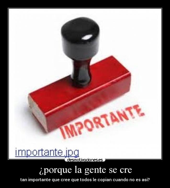 ¿porque la gente se cre - tan importante que cree que todos le copian cuando no es asi?