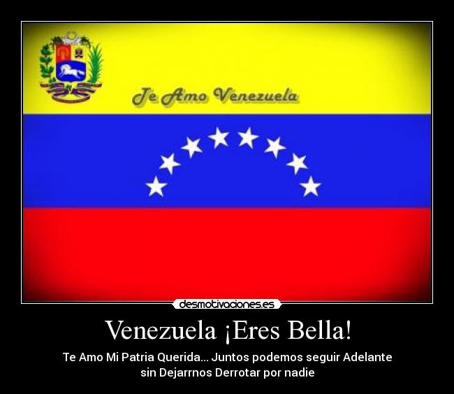 Venezuela ¡Eres Bella! - Te Amo Mi Patria Querida... Juntos podemos seguir Adelante
sin Dejarrnos Derrotar por nadie