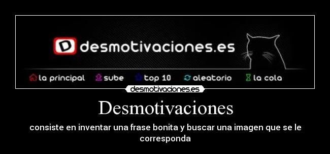 Desmotivaciones - consiste en inventar una frase bonita y buscar una imagen que se le corresponda